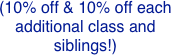 (10% off & 10% off each additional class and siblings!)